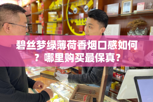 碧丝梦绿薄荷香烟口感如何？哪里购买最保真？